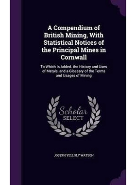 预订 A Compendium of British Mining, With Statistical Notices of the Principal Mines in Cornwall: To Which Is Added. the