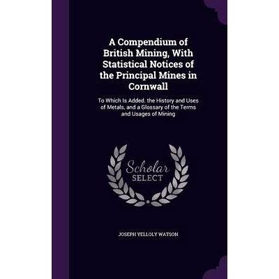 预订 A Compendium of British Mining, With Statistical Notices of the Principal Mines in Cornwall: To Which Is Added. the