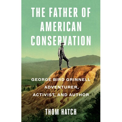 预订 Father of American Conservation: George Bird Grinnell Adventurer, Activist, and Author 美国保护之父：乔治·伯德·格