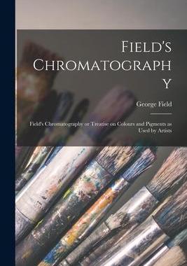 [预订]Field’s Chromatography: Field’s Chromatography or Treatise on Colours and Pigments as Used by Ar 9781015524514