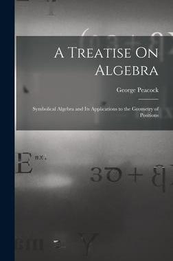 [预订]A Treatise On Algebra: Symbolical Algebra and Its Applications to the Geometry of Positions 9781016807678