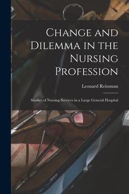[预订]Change and Dilemma in the Nursing Profession; Studies of Nursing Services in a Large General Hospita 9781013959677