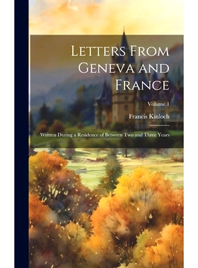 预订 Letters From Geneva and France: Written During a Residence of Between Two and Three Years; Volume 1: 9781020269035