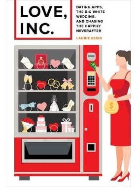预订 Love, Inc.: Dating Apps, the Big White Wedding, and Chasing the Happily Neverafter: 9780520295018
