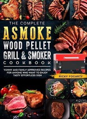 预订 The Complete ASMOKE Wood Pellet Grill & Smoker Cookbook: Yummy And Family-Approved Recipes For Anyone Who Want To E