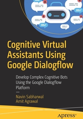 【预订】Cognitive Virtual Assistants Using Google Dialogflow: Develop Complex Cognitive Bots Using the Google Dial...