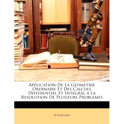 预订 Application de La Geometrie Ordinaire Et Des Calculs Differentiel Et Integral a la Resolution de Plusieurs Probleme