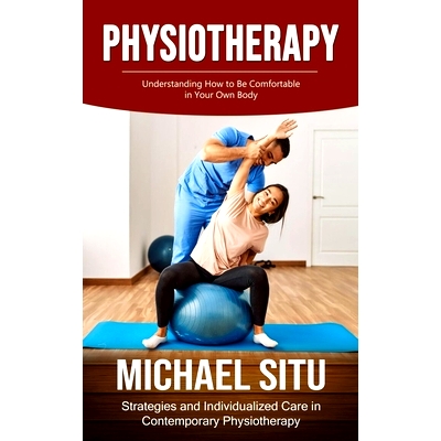 预订 Physiotherapy: Understanding How to Be Comfortable in Your Own Body (Strategies and Individualized Care in Contempo