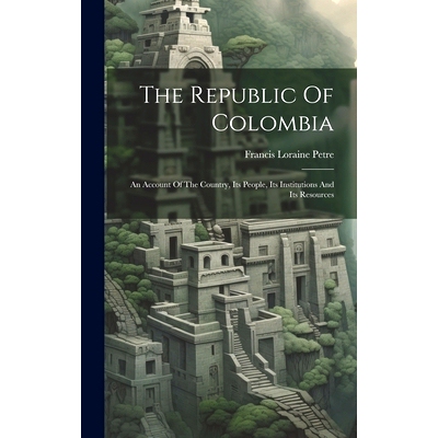 预订 The Republic Of Colombia: An Account Of The Country, Its People, Its Institutions And Its Resources: 9781020448331