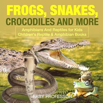 预订 Frogs, Snakes, Crocodiles and More - Amphibians And Reptiles for Kids - Children’s Reptile & Amphibian Books: 9781
