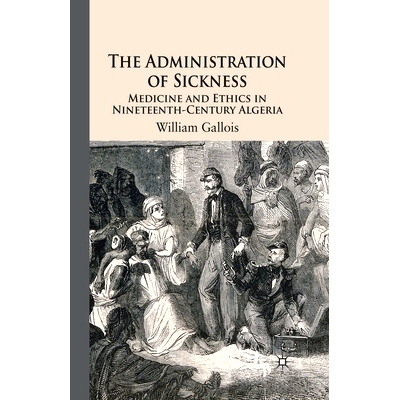 预订 The Administration of Sickness: Medicine and Ethics in Nineteenth-Century Algeria: 9781349352623
