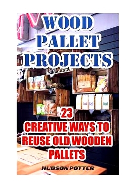 预订 Wood Pallet Projects: 23 Creative Ways To Reuse Old Wooden Pallets: 9781544160603