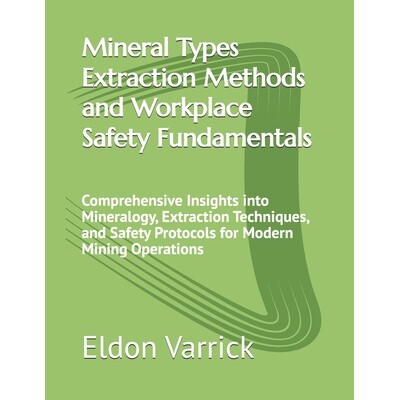 预订 Mineral Types Extraction Methods and Workplace Safety Fundamentals: Comprehensive Insights into Mineralogy, Extract