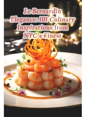 预订 Le Bernardin Elegance: 101 Culinary Inspirations from NYC’s Finest: 9798874270056
