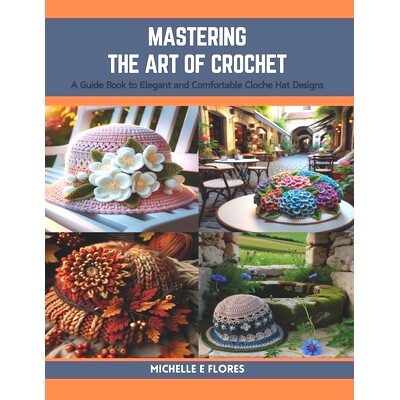 预订 Mastering the Art of Crochet: A Guide Book to Elegant and Comfortable Cloche Hat Designs: 9798873792443