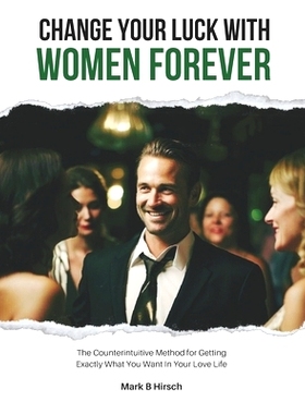 预订 Change Your Luck With Women Forever!: The Counterintuitive Method for Getting Exactly What You Want In Your Love Li