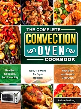 预订 The Complete Convection Oven Cookbook: Healthy, Delicious, And Incredibly Easy-To-Make Air Fryer Recipes That Busy