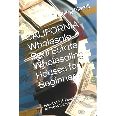 预订 CALIFORNIA Wholesale Real Estate Wholesaling Houses for Beginners: How to Find, Finance & Rehab Wholesale Propertie