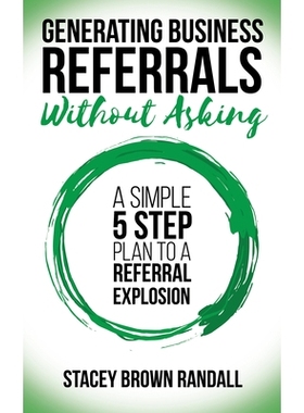 预订 Generating Business Referrals ...Without Asking: 5 Steps to Generate Business Referrals: A Simple Five Step Plan to