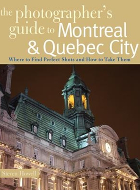 预订 The Photographer’s Guide to Montreal & Quebec City: Where to Find Perfect Shots and How to Take Them 蒙特利尔和魁