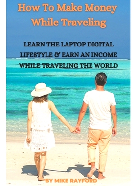 预订 How To Make Money While Traveling: Learn The Lap* Digital Lifestyle and Earn an Income While Traveling the World: