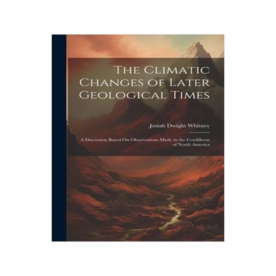 [预订]The Climatic Changes of Later Geological Times: A Discussion Based On Observations Made in the Cordi 9781021124616