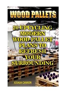 预订 Wood Pallets: 20 Upcycling Modern Wood Pallet Plans to Refresh Your Surrounding: 9781976301049