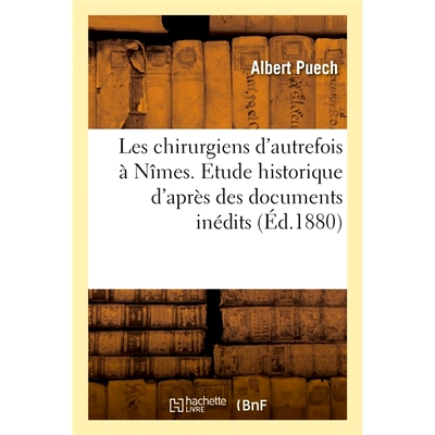 预订 Les chirurgiens d’autrefois à Nîmes. Etude historique d’après des documents inédits 昔日尼姆的外科医生。基于