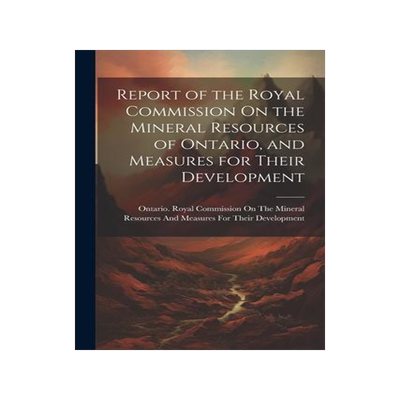 [预订]Report of the Royal Commission On the Mineral Resources of Ontario, and Measures for Their Developme 9781021749130