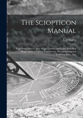 [预订]The Sciopticon Manual: Explaining Marcy’s New Magic Lantern and Light, Including Magic Lantern Opt 9781015341180