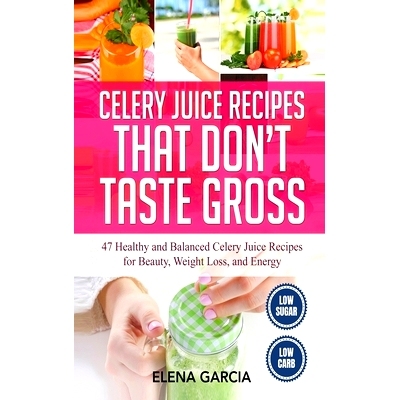 预订 Celery Juice Recipes That Don't Taste Gross: 47 Healthy and Balanced Celery Juice Recipes for Beauty, Weight Loss a