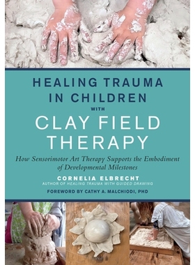 预订 Healing Trauma in Children with Clay Field Therapy: How Sensorimotor Art Therapy Supports the Embodiment of Develop