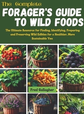 预订 The Complete Forager’s Guide to Wild Foods: The Ultimate Resource for Finding, Identifying, Preparing and Preservi