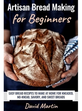 预订 Artisan Bread Making for Beginners: Easy Bread Recipes to Make at Home for Kneaded, No-Knead, Savory, and Sweet Bre
