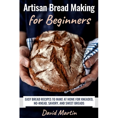 预订 Artisan Bread Making for Beginners: Easy Bread Recipes to Make at Home for Kneaded, No-Knead, Savory, and Sweet Bre