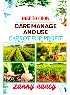 预订 How to Grow Care Manage and Use Carrot for Profit: guide to Growing and Profiting from Carrots Learn the Art of Suc