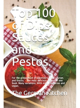预订 Top 100 of Dips, Sauces and Pestos.: For the preparation of appetizers, main courses and snacks. - The most delicio