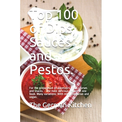 预订 Top 100 of Dips, Sauces and Pestos.: For the preparation of appetizers, main courses and snacks. - The most delicio