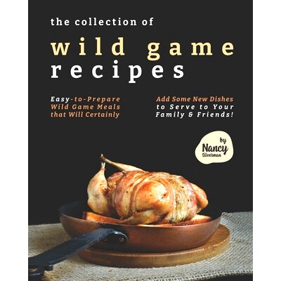 预订 The Collection of Wild Game Recipes: Easy-to-Prepare Wild Game Meals that Will Certainly Add Some New Dishes to Ser