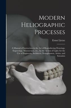 [预订]Modern Heliographic Processes: a Manual of Instruction in the Art of Reproducing Drawings, Engraving 9781013399299