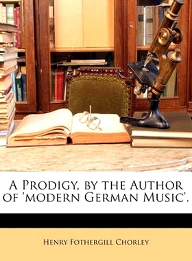 预订 A Prodigy, by the Author of ’Modern German Music’.: 9781147100518