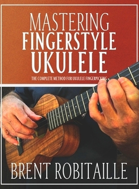 预订 Mastering Fingerstyle Ukulele: The Complete Method for Ukulele Fingerpicking: 9798863157931