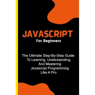 预订 Javascript For Beginners: The Ultimate Step-By-Step Guide To Learning, Understanding, And Mastering Javascript Prog