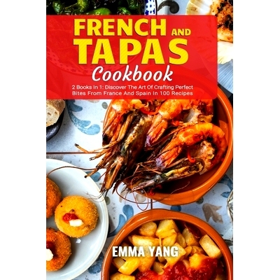 预订 French And Tapas Cookbook: 2 Books In 1: Discover The Art Of Crafting Perfect Bites From France And Spain In 100 Re
