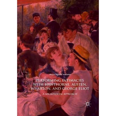 预订 Performing Intimacies with Hawthorne, Austen, Wharton, and George Eliot: A Microsocial Approach: 9783030067663