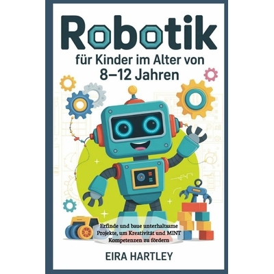 预订 Robotik für Kinder im Alter von 8-12 Jahren: Erfinde und baue unterhaltsame Projekte, um Kreativität und MINT Kom