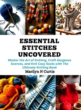 预订 Essential Stitches Uncovered: Master the Art of Knitting, Craft Gorgeous Scarves, and Knit Cozy Socks with The Ulti