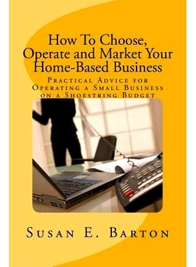 预订 How To Choose, Operate and Market Your Home-Based Business: Practical Advice for Operating a Small Business on a Sh