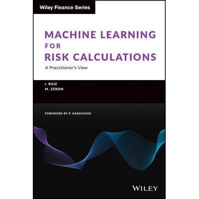 Machine Learning for Risk Calculations: A Practitioner’S View适合风险计算的机器学习：从业者的观点: 9781119791386