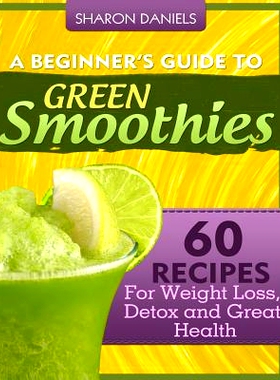 预订 A Beginner’s Guide To Green Smoothies: 60 Recipes For Weight Loss, Detox and Great Health: 9781492365785